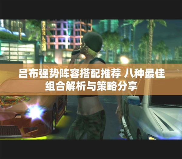 吕布强势阵容搭配推荐 八种最佳组合解析与策略分享