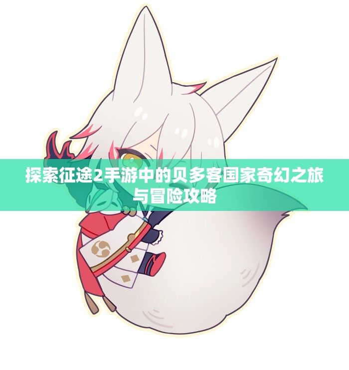 探索征途2手游中的贝多客国家奇幻之旅与冒险攻略
