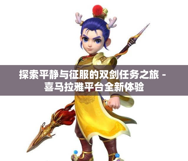 探索平静与征服的双剑任务之旅 - 喜马拉雅平台全新体验