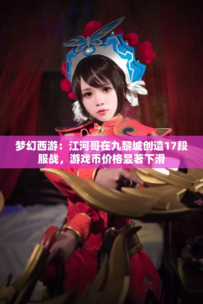 梦幻西游：江河哥在九黎城创造17段服战，游戏币价格显著下滑