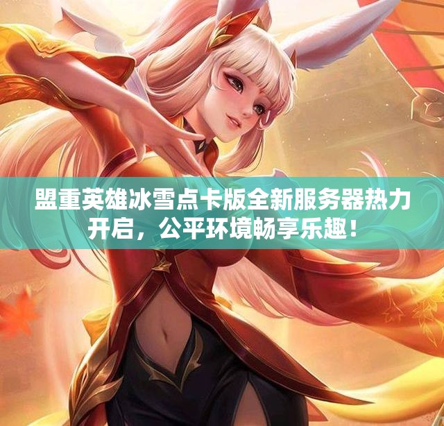 盟重英雄冰雪点卡版全新服务器热力开启，公平环境畅享乐趣！