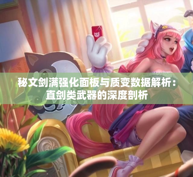 秘文剑满强化面板与质变数据解析：直剑类武器的深度剖析