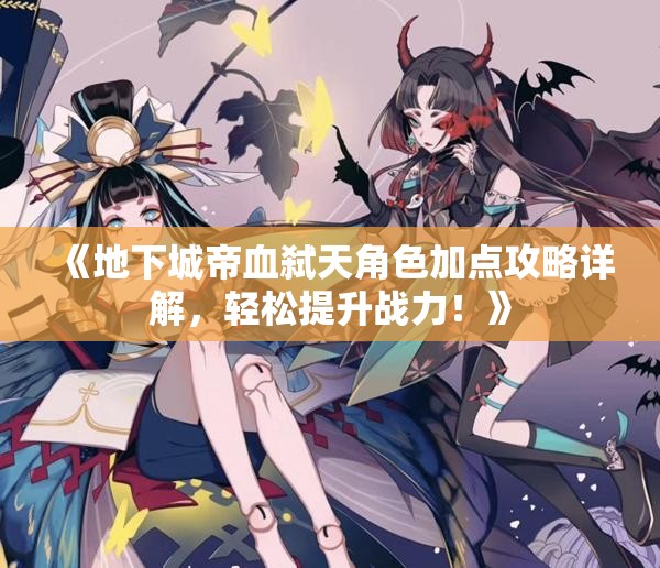 《地下城帝血弑天角色加点攻略详解，轻松提升战力！》