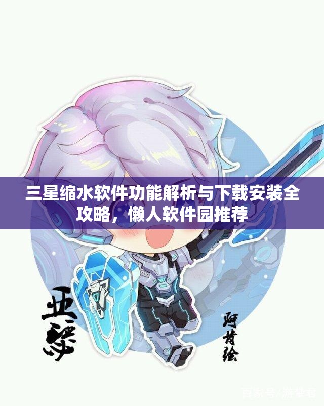 三星缩水软件功能解析与下载安装全攻略，懒人软件园推荐
