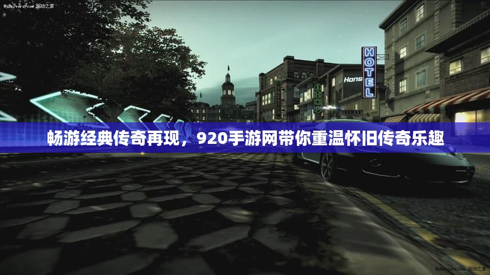 畅游经典传奇再现，920手游网带你重温怀旧传奇乐趣