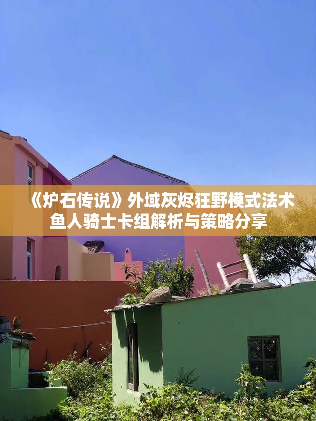 《炉石传说》外域灰烬狂野模式法术鱼人骑士卡组解析与策略分享
