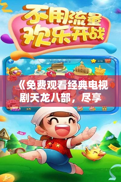 《免费观看经典电视剧天龙八部，尽享全集精彩内容》