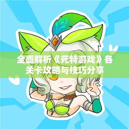 全面解析《死特游戏》各关卡攻略与技巧分享