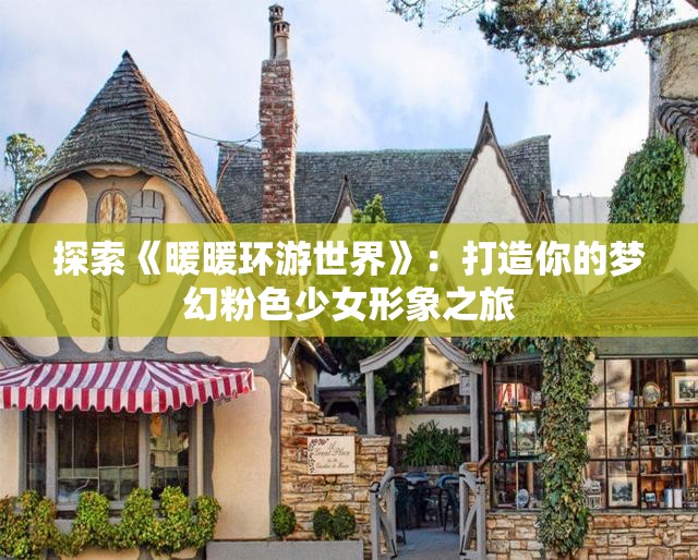 探索《暖暖环游世界》：打造你的梦幻粉色少女形象之旅