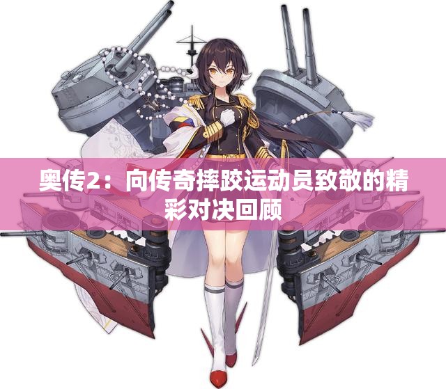 奥传2：向传奇摔跤运动员致敬的精彩对决回顾