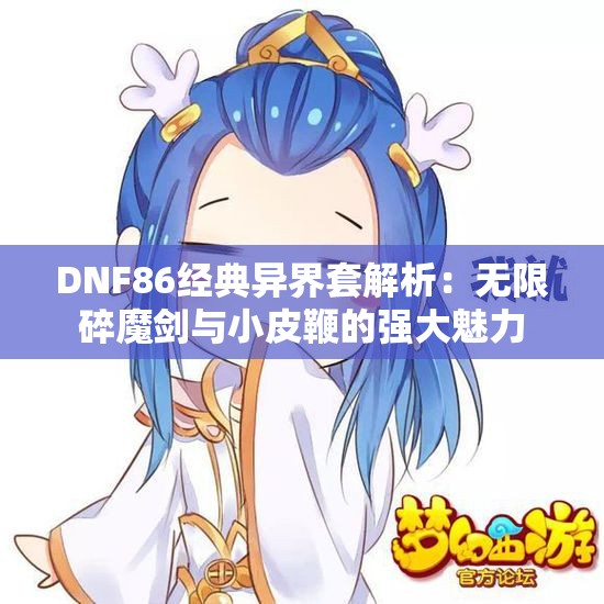 DNF86经典异界套解析：无限碎魔剑与小皮鞭的强大魅力