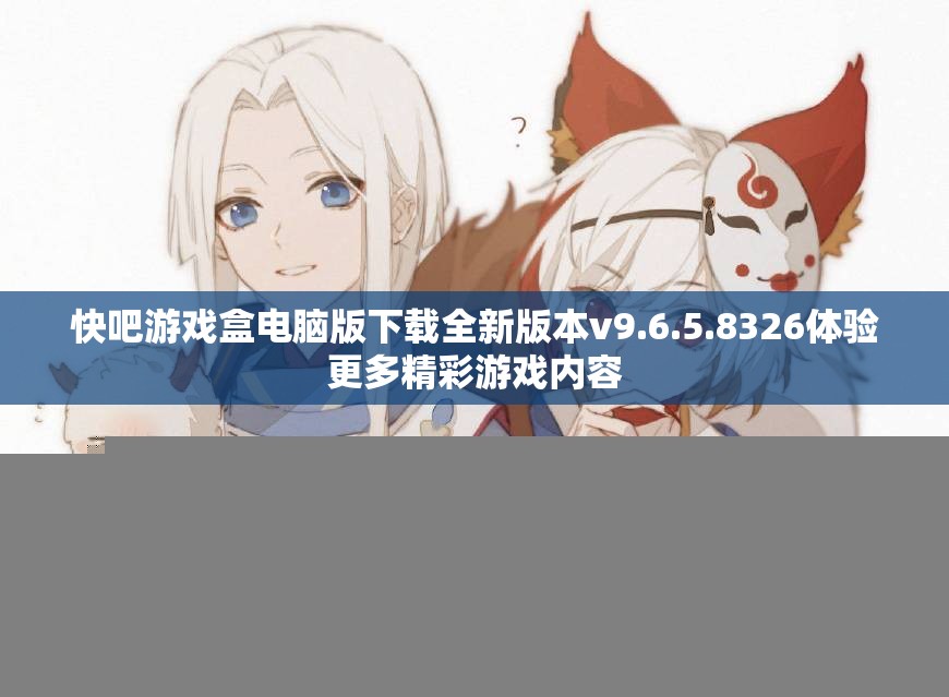 快吧游戏盒电脑版下载全新版本v9.6.5.8326体验更多精彩游戏内容