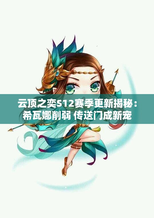 云顶之奕S12赛季更新揭秘：希瓦娜削弱 传送门成新宠