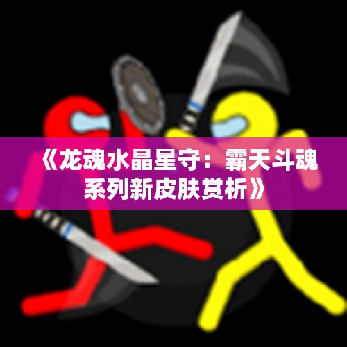 《龙魂水晶星守：霸天斗魂系列新皮肤赏析》