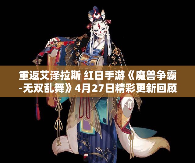 重返艾泽拉斯 红日手游《魔兽争霸-无双乱舞》4月27日精彩更新回顾