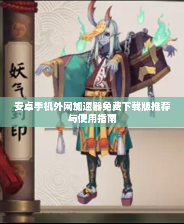 安卓手机外网加速器免费下载版推荐与使用指南