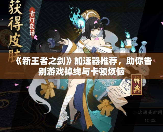 《新王者之剑》加速器推荐，助你告别游戏掉线与卡顿烦恼
