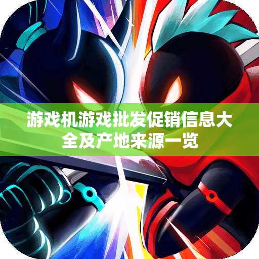 游戏机游戏批发促销信息大全及产地来源一览