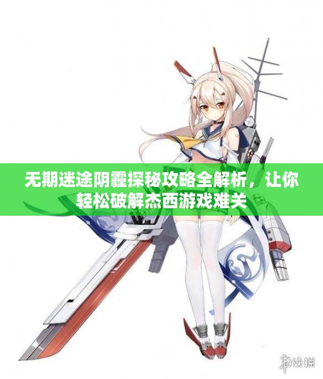 无期迷途阴霾探秘攻略全解析，让你轻松破解杰西游戏难关