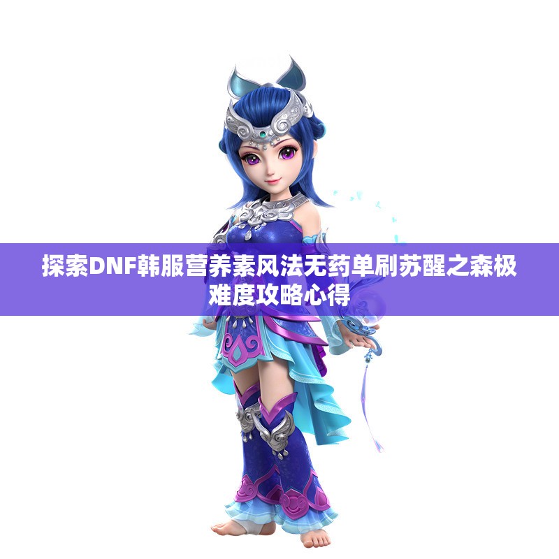 探索DNF韩服营养素风法无药单刷苏醒之森极难度攻略心得