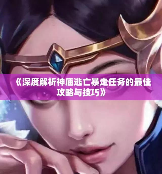 《深度解析神庙逃亡暴走任务的最佳攻略与技巧》