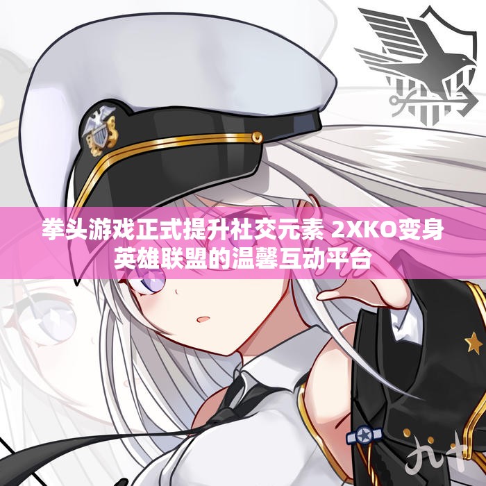 拳头游戏正式提升社交元素 2XKO变身英雄联盟的温馨互动平台