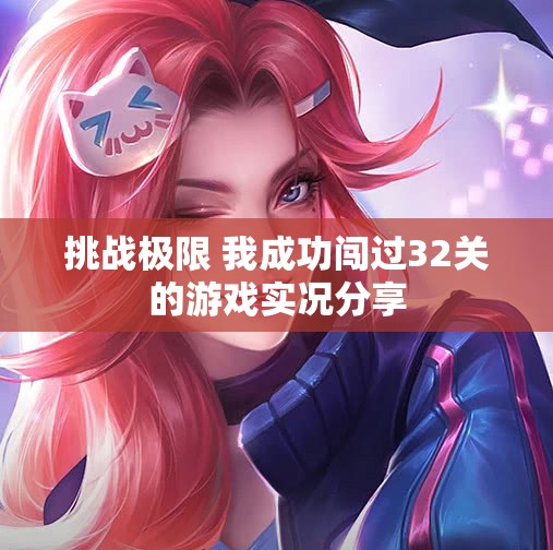 挑战极限 我成功闯过32关的游戏实况分享