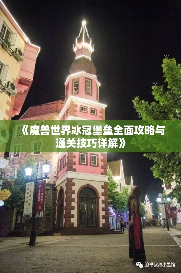 《魔兽世界冰冠堡垒全面攻略与通关技巧详解》