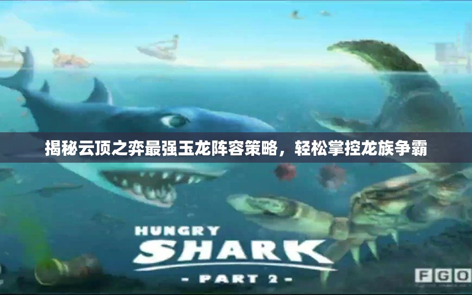 揭秘云顶之弈最强玉龙阵容策略，轻松掌控龙族争霸