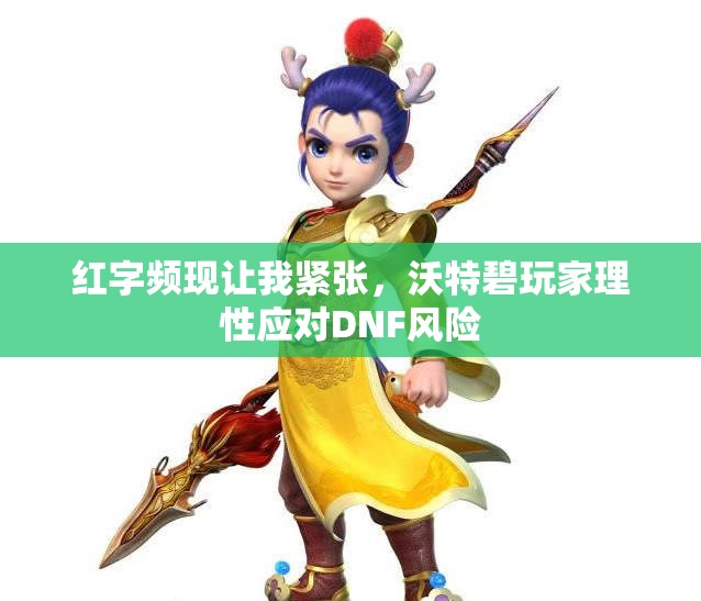 红字频现让我紧张，沃特碧玩家理性应对DNF风险
