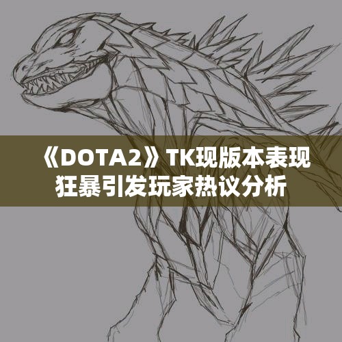 《DOTA2》TK现版本表现狂暴引发玩家热议分析