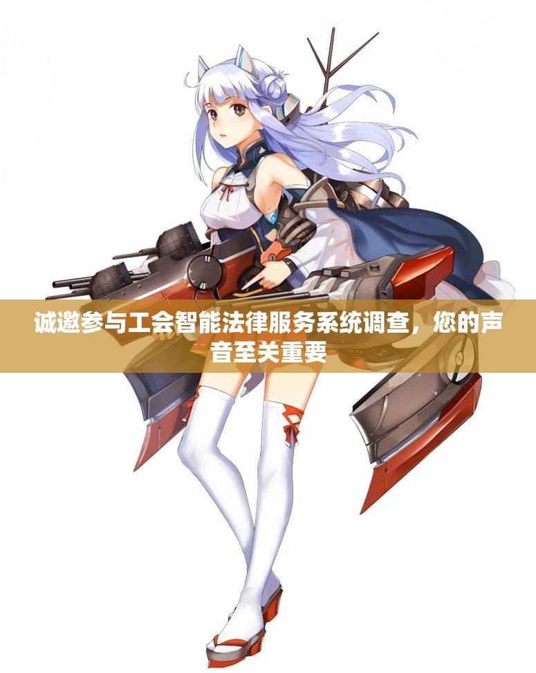 诚邀参与工会智能法律服务系统调查，您的声音至关重要