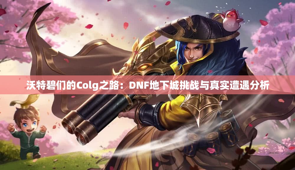 沃特碧们的Colg之路：DNF地下城挑战与真实遭遇分析