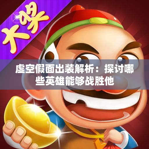 虚空假面出装解析：探讨哪些英雄能够战胜他
