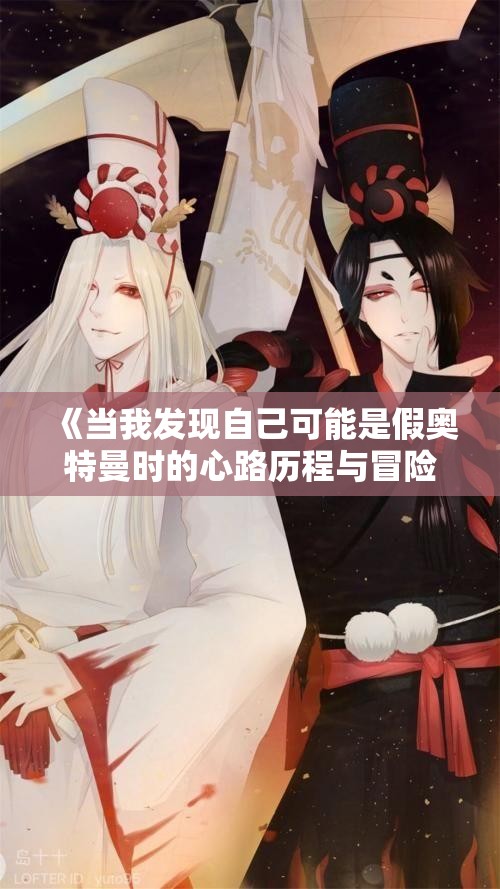 《当我发现自己可能是假奥特曼时的心路历程与冒险故事》