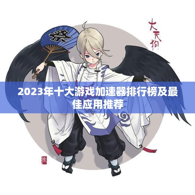 2023年十大游戏加速器排行榜及最佳应用推荐