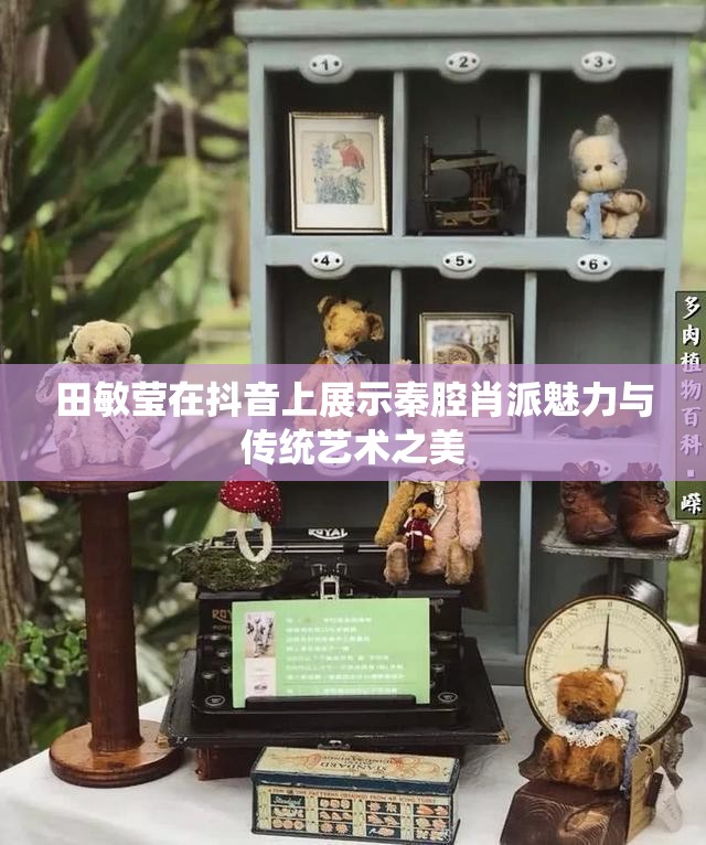 田敏莹在抖音上展示秦腔肖派魅力与传统艺术之美