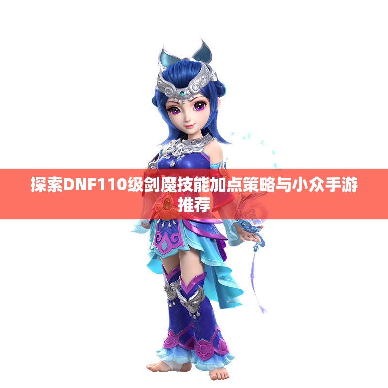 探索DNF110级剑魔技能加点策略与小众手游推荐