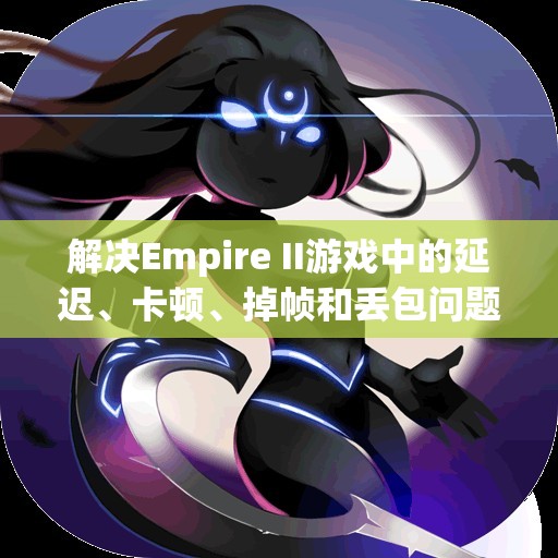 解决Empire II游戏中的延迟、卡顿、掉帧和丢包问题的方法详解