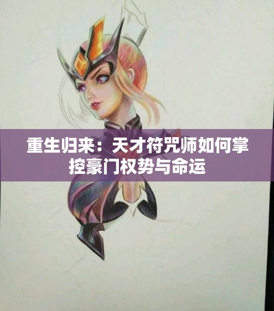 重生归来：天才符咒师如何掌控豪门权势与命运