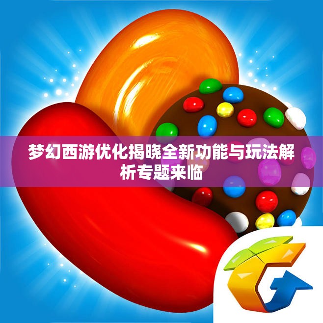 梦幻西游优化揭晓全新功能与玩法解析专题来临