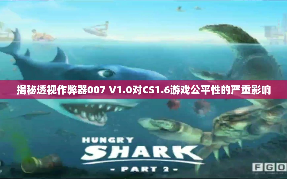 揭秘透视作弊器007 V1.0对CS1.6游戏公平性的严重影响