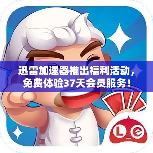 迅雷加速器推出福利活动，免费体验37天会员服务！