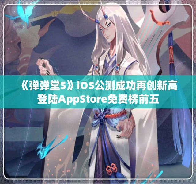 《弹弹堂S》iOS公测成功再创新高 登陆AppStore免费榜前五