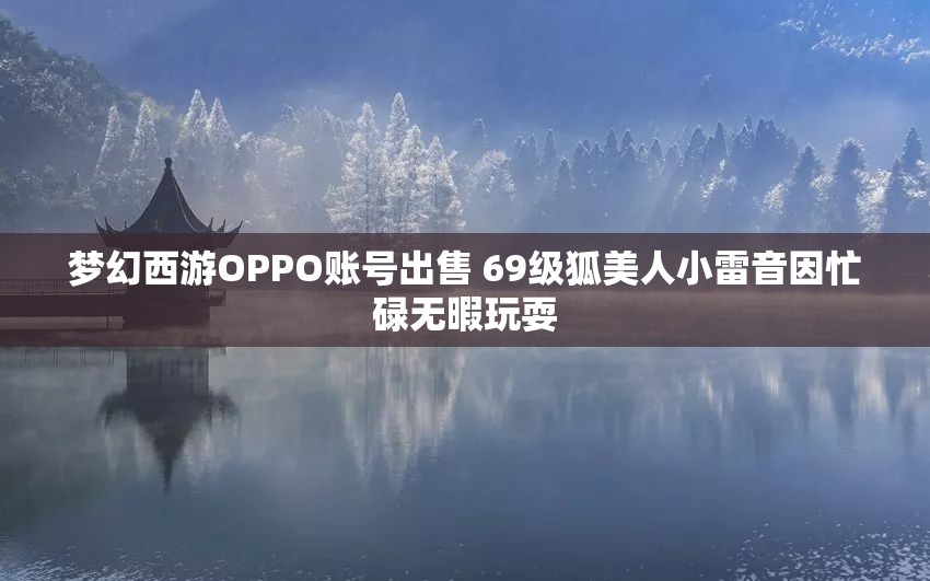 梦幻西游OPPO账号出售 69级狐美人小雷音因忙碌无暇玩耍