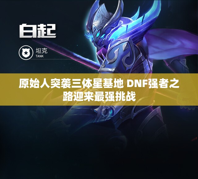原始人突袭三体星基地 DNF强者之路迎来最强挑战