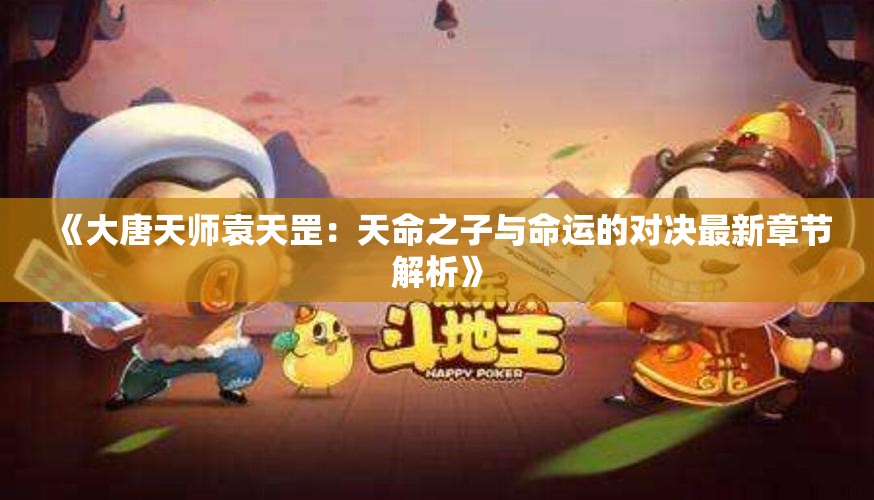 《大唐天师袁天罡：天命之子与命运的对决最新章节解析》