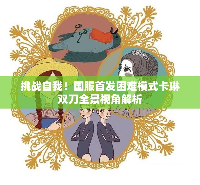挑战自我！国服首发困难模式卡琳双刀全景视角解析