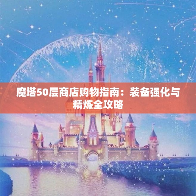 魔塔50层商店购物指南：装备强化与精炼全攻略