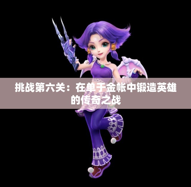 挑战第六关：在单于金帐中锻造英雄的传奇之战